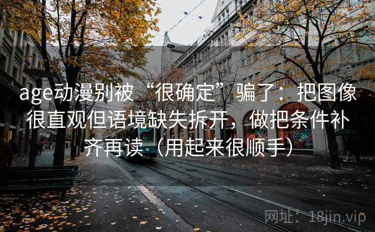 age动漫别被“很确定”骗了：把图像很直观但语境缺失拆开，做把条件补齐再读（用起来很顺手）