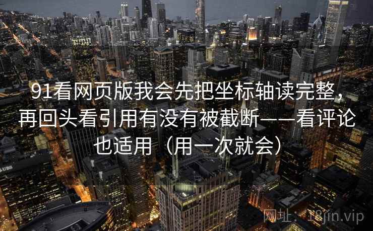 91看网页版我会先把坐标轴读完整，再回头看引用有没有被截断——看评论也适用（用一次就会）